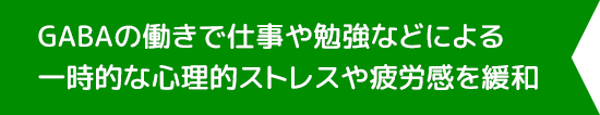 GABAの働きで仕事や勉強などによる一時的な心理的ストレスや疲労感を緩和