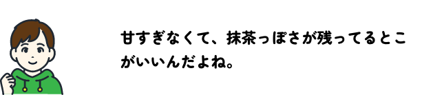 甘すぎない抹茶っぽさ